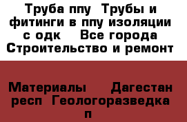 Труба ппу. Трубы и фитинги в ппу изоляции с одк. - Все города Строительство и ремонт » Материалы   . Дагестан респ.,Геологоразведка п.